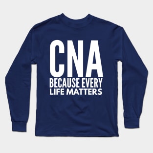 CNA NURSE  BECAUSE EVERY LIFE MATTERS Long Sleeve T-Shirt